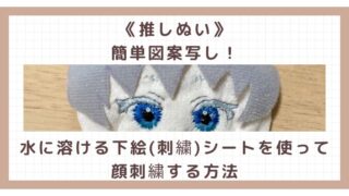 《推しぬい》簡単図案写し！水に溶ける下絵（刺繍）シートを使って顔刺繍する方法