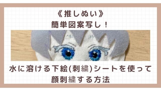 《推しぬい》簡単図案写し!水に溶ける下絵(刺繍)シートを使って顔刺繍する方法|Handmadeガイド